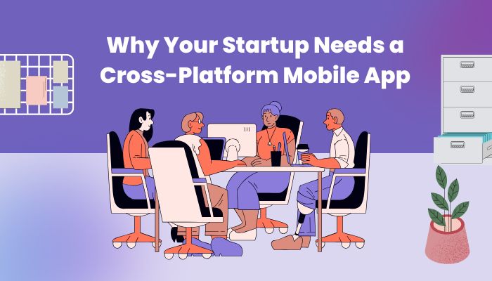 Why Your Startup Needs a Cross-Platform Mobile App
