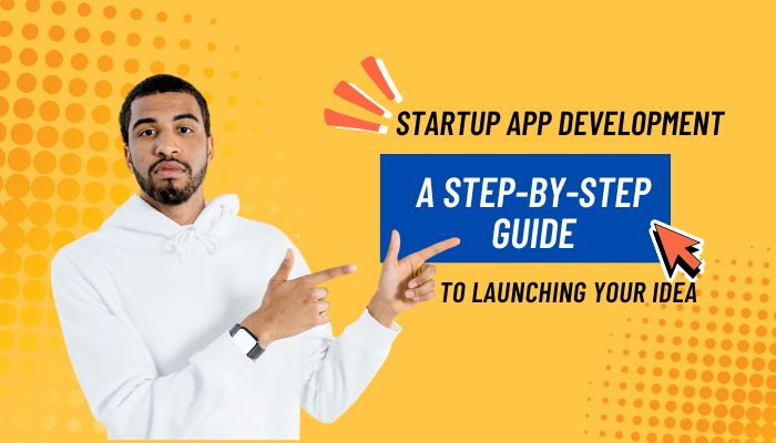 Startup App Development: A Step-by-Step Guide to Launching Your Idea